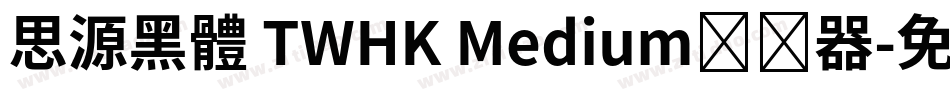 思源黑體 TWHK Medium转换器字体转换